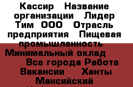 Кассир › Название организации ­ Лидер Тим, ООО › Отрасль предприятия ­ Пищевая промышленность › Минимальный оклад ­ 20 000 - Все города Работа » Вакансии   . Ханты-Мансийский,Нефтеюганск г.